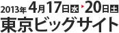 2013年 4月17日 水 20日 土　東京ビッグサイト