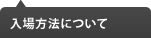 入場方法について