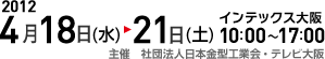2012 4月18日(水)→21日(土)インテックス大阪10:00～17:00 主催 社団法人日本金型工業会・テレビ大阪