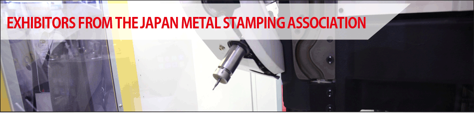 EXHIBITORS FROM THE JAPAN METAL STAMPING ASSOCIATION