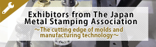 Exhibitors from The Japan Metal Stamping Association -The cutting edge of molds and manufacturing technology-