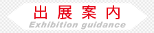 出展案内 Exhibition guidance
